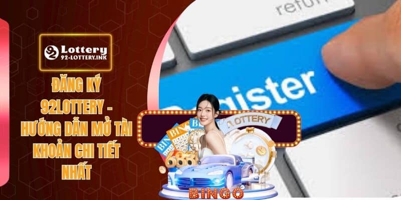 Đăng Ký 92lottery - Hướng Dẫn Mở Tài Khoản Chi Tiết Nhất