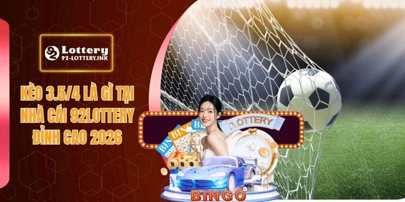 Kèo 3.5/4 Là Gì Tại Nhà Cái 92lottery Đỉnh Cao 2026